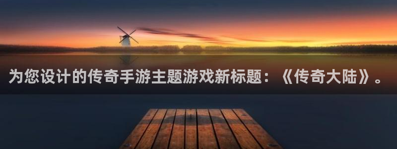 为您设计的传奇手游主题游戏新标题：《传奇大陆》。