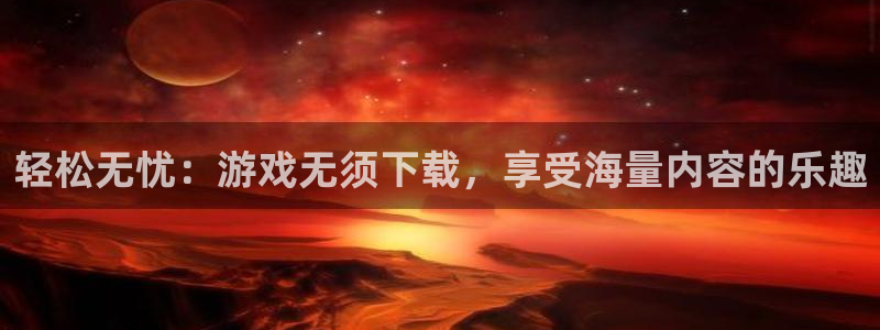 欧陆娱乐提现是真的吗：轻松无忧：游戏无须下载，享受海量内容的