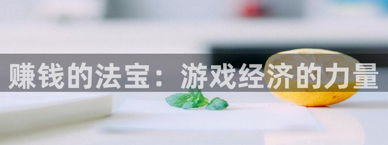 欧陆娱乐官网：赚钱的法宝：游戏经济的力量