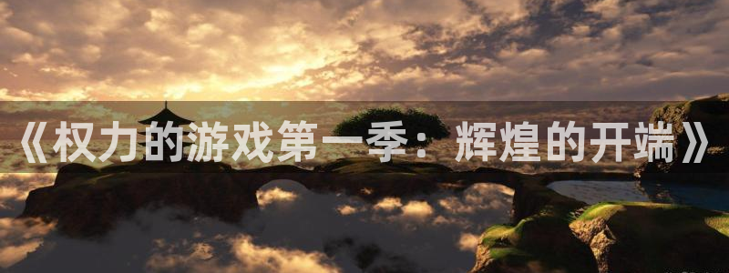 欧陆娱乐平台app最新版本更新内容：《权力的游戏第一季：辉煌