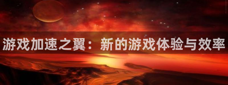 欧陆娱乐入口：游戏加速之翼：新的游戏体验与效率
