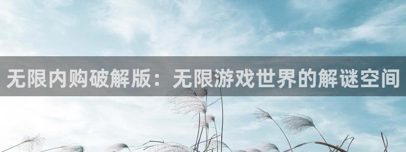 欧陆娱乐平台是真是假啊：无限内购破解版：无限游戏世界的解谜空
