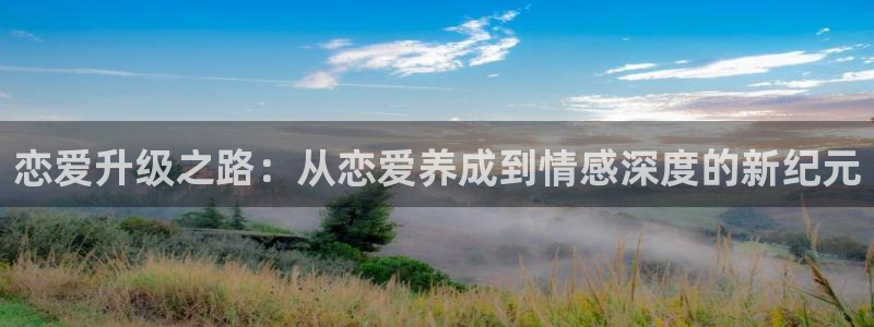 欧陆娱乐平台：恋爱升级之路：从恋爱养成到情感深度的新纪元